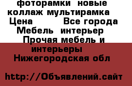 фоторамки  новые (коллаж-мультирамка) › Цена ­ 700 - Все города Мебель, интерьер » Прочая мебель и интерьеры   . Нижегородская обл.